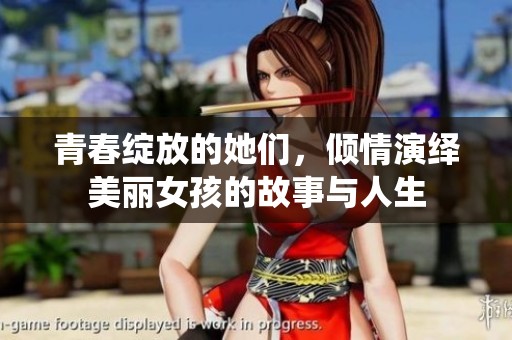 青春绽放的她们，倾情演绎美丽女孩的故事与人生