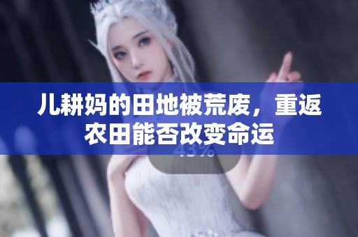 儿耕妈的田地被荒废，重返农田能否改变命运
