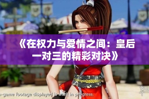《在权力与爱情之间：皇后一对三的精彩对决》