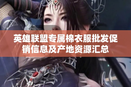 英雄联盟专属棉衣服批发促销信息及产地资源汇总