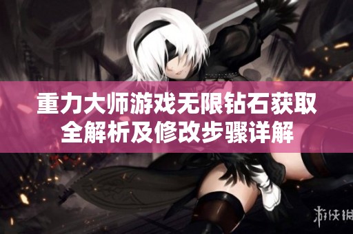 重力大师游戏无限钻石获取全解析及修改步骤详解