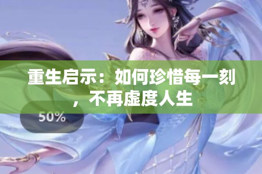 重生启示：如何珍惜每一刻，不再虚度人生