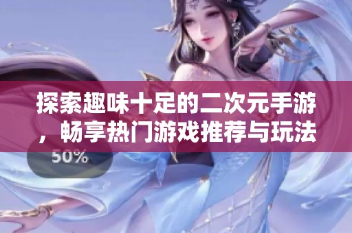 探索趣味十足的二次元手游，畅享热门游戏推荐与玩法分析