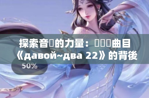 探索音樂的力量：從熱門曲目《давой~два 22》的背後故事開始