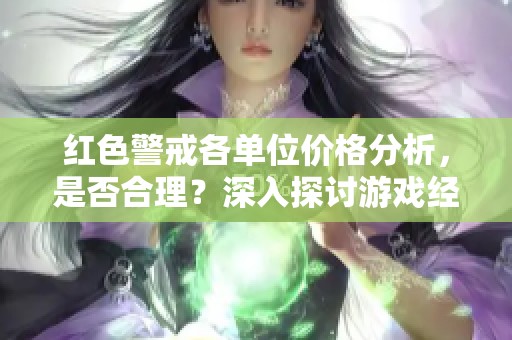 红色警戒各单位价格分析，是否合理？深入探讨游戏经济