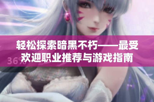 轻松探索暗黑不朽——最受欢迎职业推荐与游戏指南