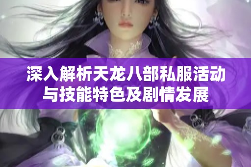 深入解析天龙八部私服活动与技能特色及剧情发展