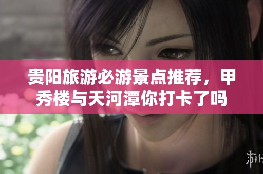 贵阳旅游必游景点推荐，甲秀楼与天河潭你打卡了吗