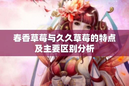 春香草莓与久久草莓的特点及主要区别分析