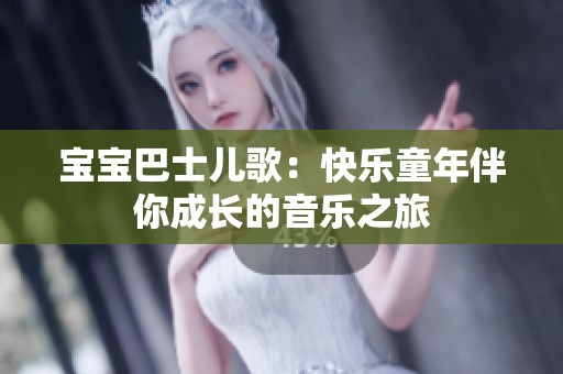 宝宝巴士儿歌：快乐童年伴你成长的音乐之旅