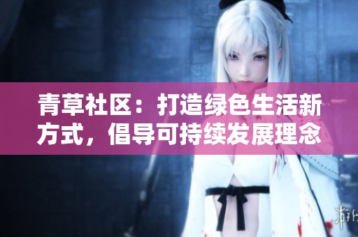 青草社区：打造绿色生活新方式，倡导可持续发展理念