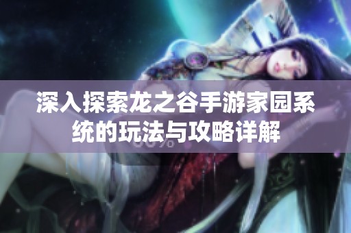 深入探索龙之谷手游家园系统的玩法与攻略详解