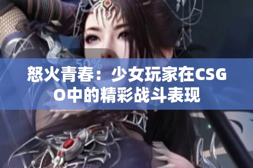 怒火青春：少女玩家在CSGO中的精彩战斗表现