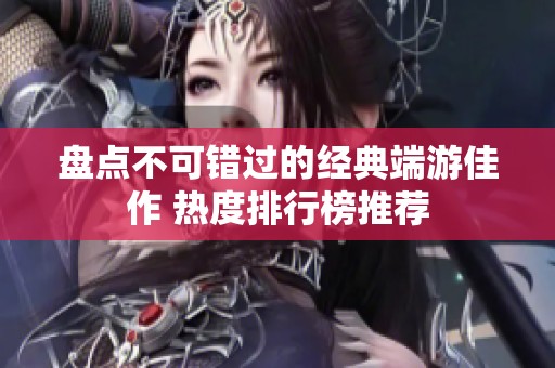 盘点不可错过的经典端游佳作 热度排行榜推荐