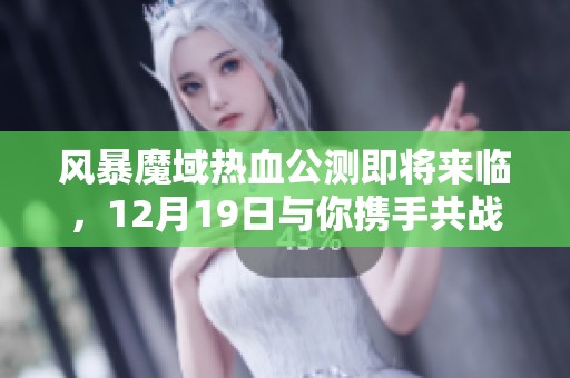 风暴魔域热血公测即将来临，12月19日与你携手共战
