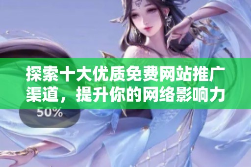 探索十大优质免费网站推广渠道，提升你的网络影响力