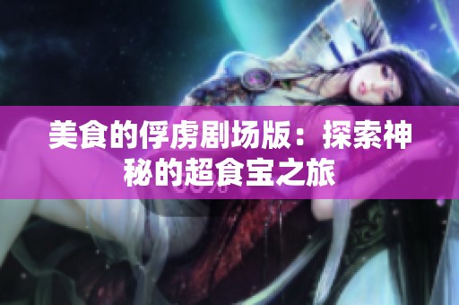 美食的俘虏剧场版：探索神秘的超食宝之旅