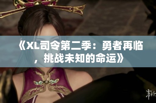 《XL司令第二季：勇者再临，挑战未知的命运》
