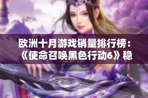 欧洲十月游戏销量排行榜：《使命召唤黑色行动6》稳居第一位
