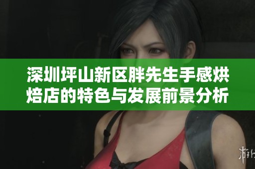 深圳坪山新区胖先生手感烘焙店的特色与发展前景分析