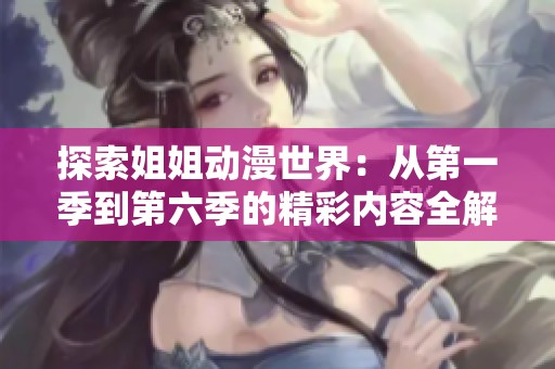 探索姐姐动漫世界：从第一季到第六季的精彩内容全解析