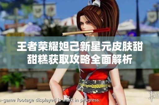 王者荣耀妲己新星元皮肤甜甜糕获取攻略全面解析