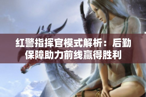 红警指挥官模式解析：后勤保障助力前线赢得胜利