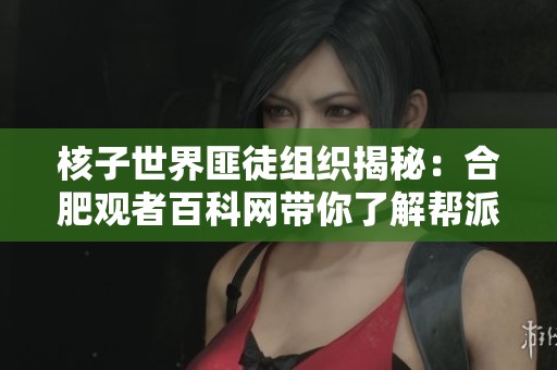 核子世界匪徒组织揭秘：合肥观者百科网带你了解帮派内幕