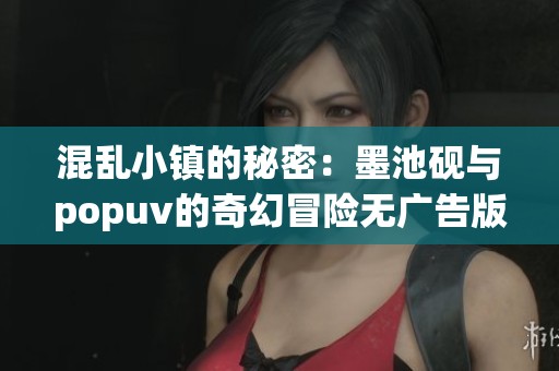 混乱小镇的秘密：墨池砚与popuv的奇幻冒险无广告版