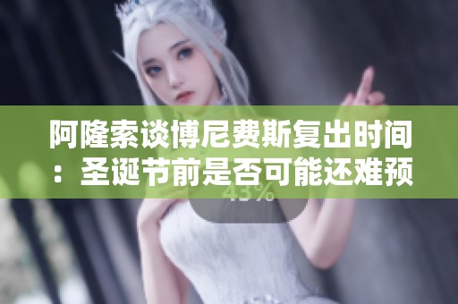 阿隆索谈博尼费斯复出时间：圣诞节前是否可能还难预料