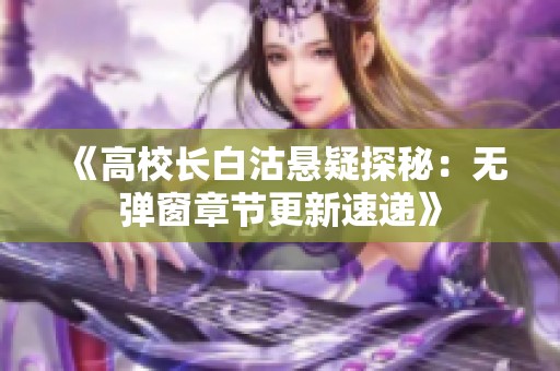 《高校长白沽悬疑探秘：无弹窗章节更新速递》