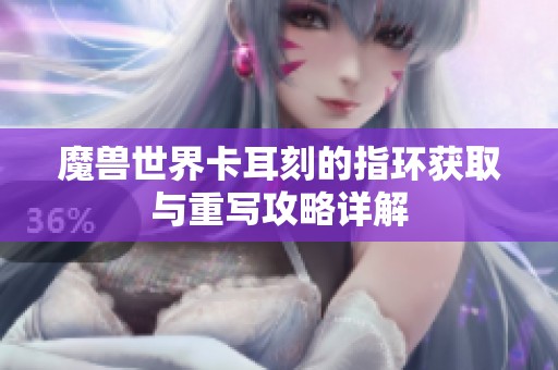 魔兽世界卡耳刻的指环获取与重写攻略详解
