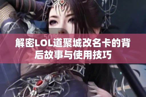 解密LOL道聚城改名卡的背后故事与使用技巧