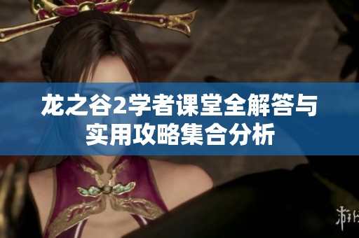 龙之谷2学者课堂全解答与实用攻略集合分析