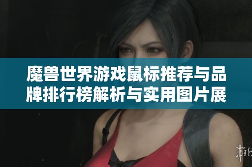 魔兽世界游戏鼠标推荐与品牌排行榜解析与实用图片展示