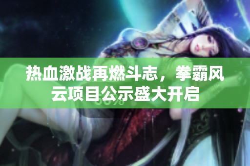 热血激战再燃斗志，拳霸风云项目公示盛大开启