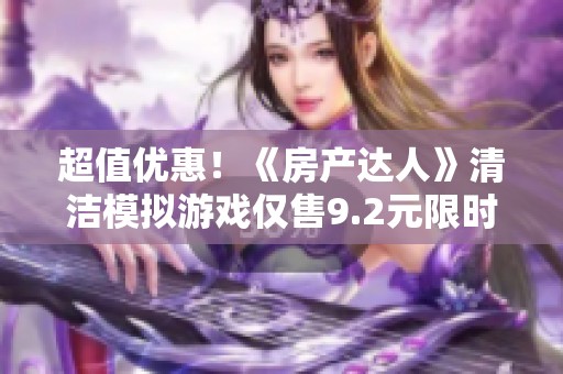 超值优惠！《房产达人》清洁模拟游戏仅售9.2元限时特价