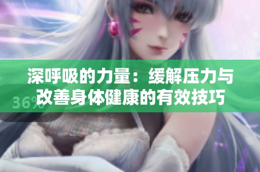 深呼吸的力量：缓解压力与改善身体健康的有效技巧