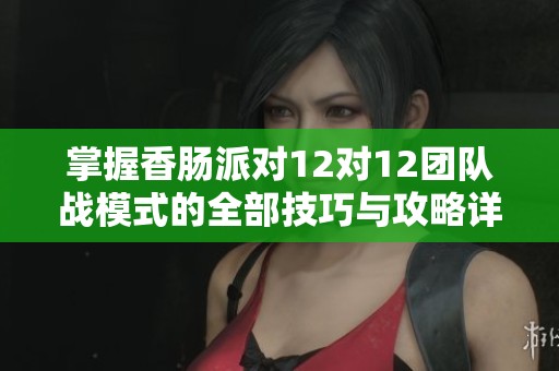掌握香肠派对12对12团队战模式的全部技巧与攻略详解
