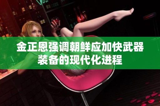 金正恩强调朝鲜应加快武器装备的现代化进程