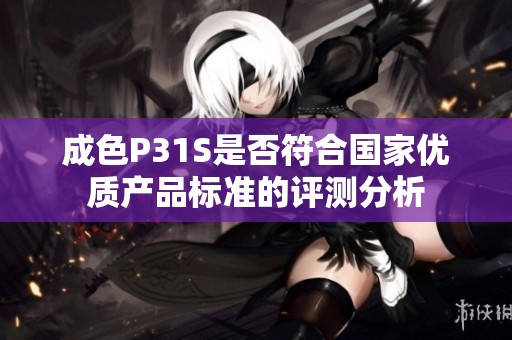 成色P31S是否符合国家优质产品标准的评测分析