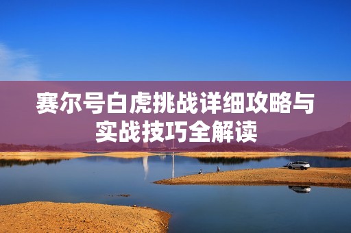 赛尔号白虎挑战详细攻略与实战技巧全解读