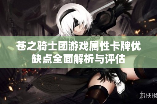 苍之骑士团游戏属性卡牌优缺点全面解析与评估