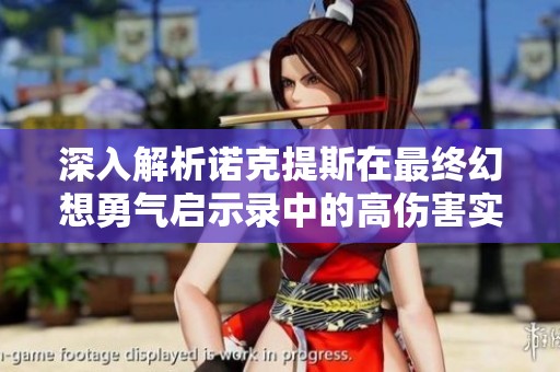 深入解析诺克提斯在最终幻想勇气启示录中的高伤害实战技巧