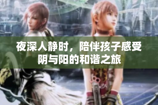 夜深人静时，陪伴孩子感受阴与阳的和谐之旅