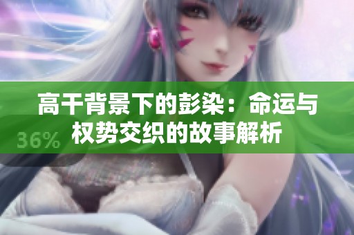 高干背景下的彭染：命运与权势交织的故事解析