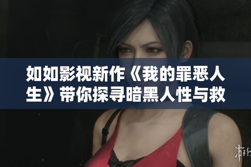 如如影视新作《我的罪恶人生》带你探寻暗黑人性与救赎之路