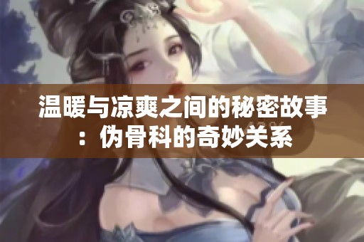 温暖与凉爽之间的秘密故事：伪骨科的奇妙关系