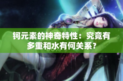 钶元素的神奇特性：究竟有多重和水有何关系？