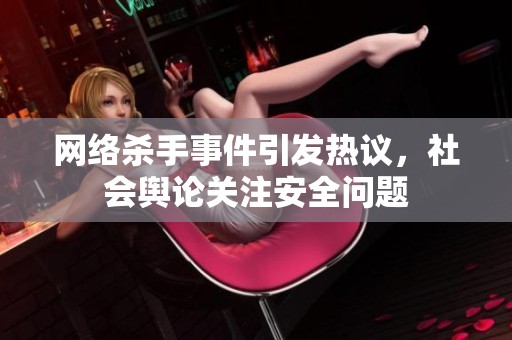 网络杀手事件引发热议，社会舆论关注安全问题